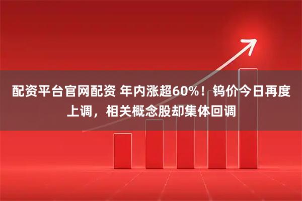 配资平台官网配资 年内涨超60%！钨价今日再度上调，相关概念股却集体回调