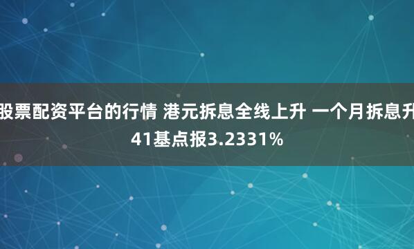 股票配资平台的行情 港元拆息全线上升 一个月拆息升41基点报3.2331%