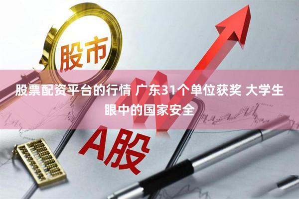 股票配资平台的行情 广东31个单位获奖 大学生眼中的国家安全