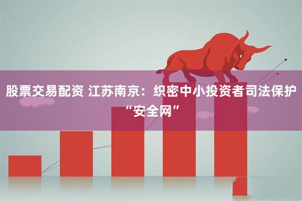 股票交易配资 江苏南京：织密中小投资者司法保护“安全网”