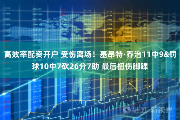 高效率配资开户 受伤离场！基昂特·乔治11中9&罚球10中7砍26分7助 最后扭伤脚踝