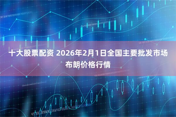 十大股票配资 2026年2月1日全国主要批发市场布朗价格行情