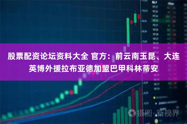 股票配资论坛资料大全 官方：前云南玉昆、大连英博外援拉布亚德加盟巴甲科林蒂安