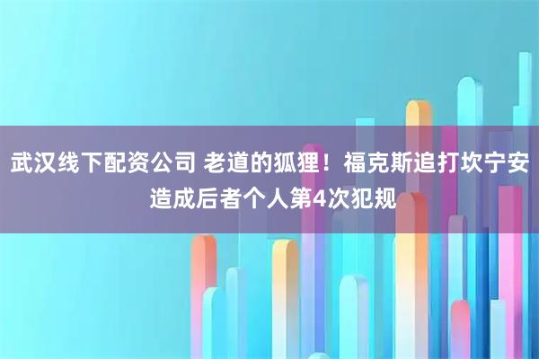 武汉线下配资公司 老道的狐狸！福克斯追打坎宁安 造成后者个人第4次犯规