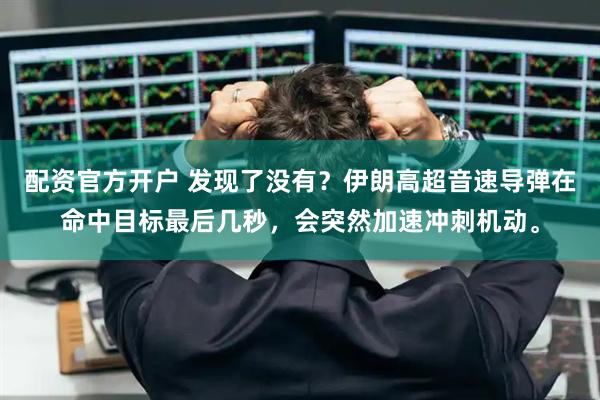 配资官方开户 发现了没有？伊朗高超音速导弹在命中目标最后几秒，会突然加速冲刺机动。