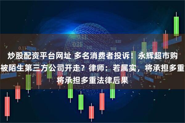 炒股配资平台网址 多名消费者投诉！永辉超市购物发票疑被陌生第三方公司开走？律师：若属实，将承担多重法律后果