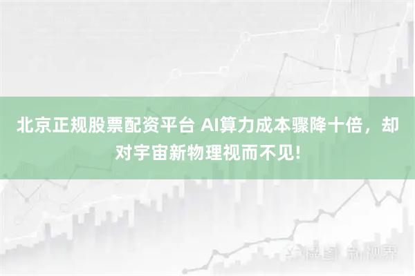 北京正规股票配资平台 AI算力成本骤降十倍，却对宇宙新物理视而不见!