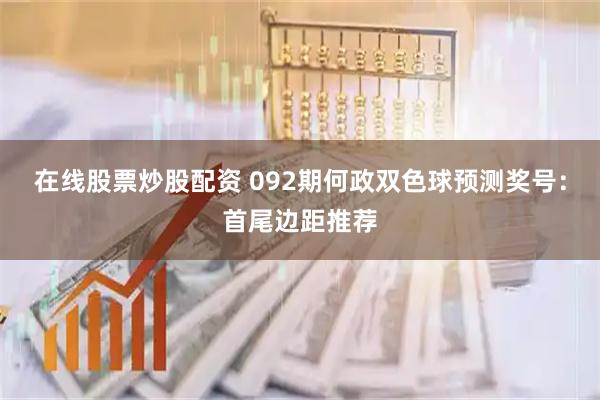 在线股票炒股配资 092期何政双色球预测奖号：首尾边距推荐