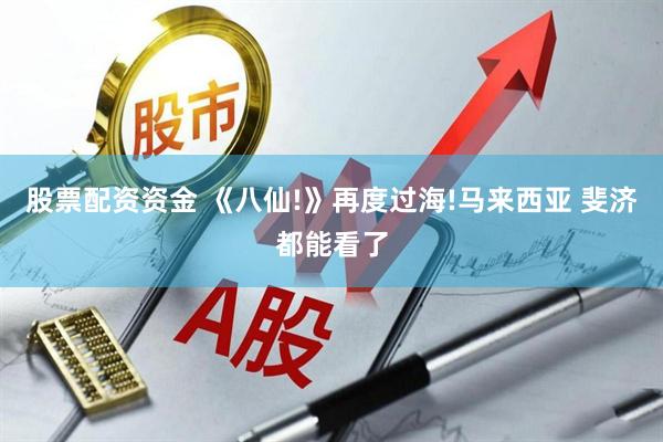 股票配资资金 《八仙!》再度过海!马来西亚 斐济都能看了